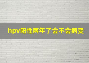 hpv阳性两年了会不会病变