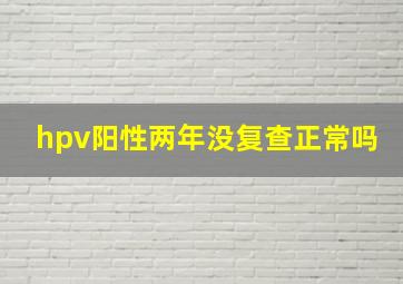 hpv阳性两年没复查正常吗