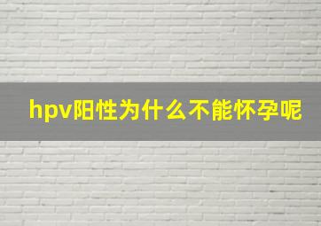 hpv阳性为什么不能怀孕呢