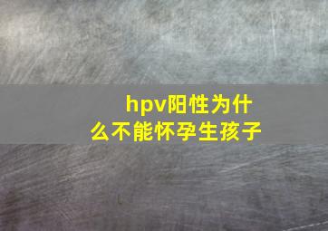 hpv阳性为什么不能怀孕生孩子