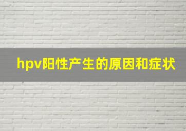 hpv阳性产生的原因和症状