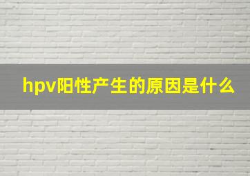 hpv阳性产生的原因是什么