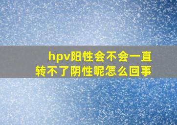 hpv阳性会不会一直转不了阴性呢怎么回事