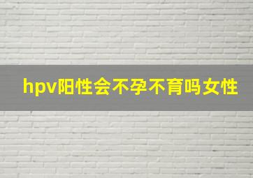 hpv阳性会不孕不育吗女性