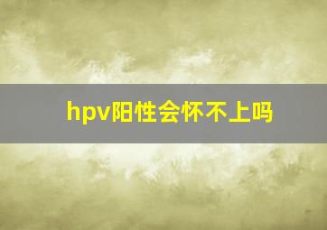 hpv阳性会怀不上吗