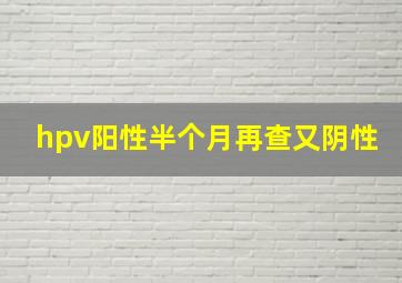 hpv阳性半个月再查又阴性