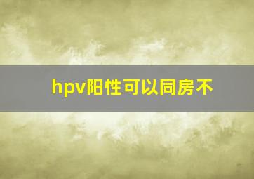 hpv阳性可以同房不