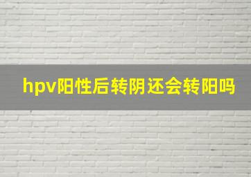 hpv阳性后转阴还会转阳吗