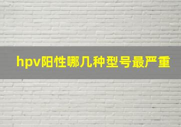 hpv阳性哪几种型号最严重