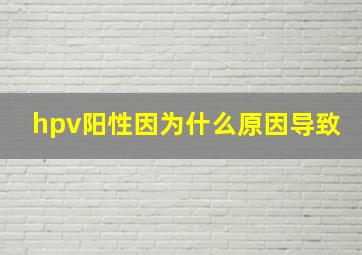 hpv阳性因为什么原因导致