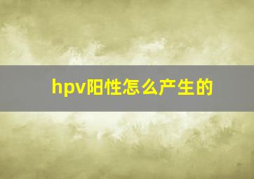 hpv阳性怎么产生的