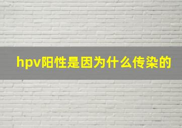 hpv阳性是因为什么传染的