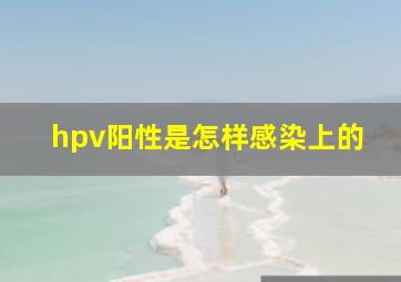 hpv阳性是怎样感染上的