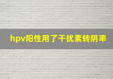 hpv阳性用了干扰素转阴率