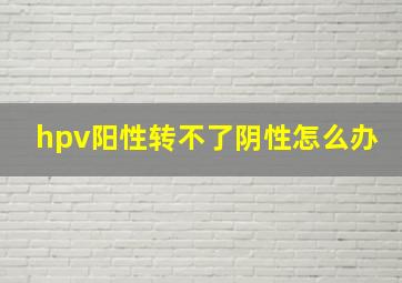 hpv阳性转不了阴性怎么办