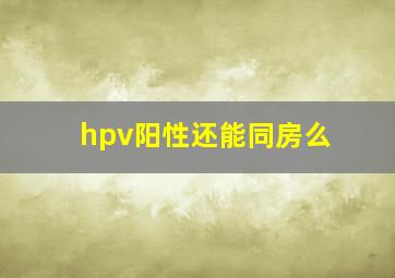 hpv阳性还能同房么