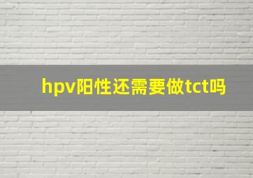 hpv阳性还需要做tct吗