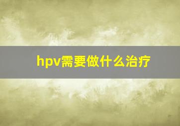 hpv需要做什么治疗