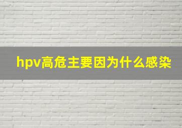 hpv高危主要因为什么感染