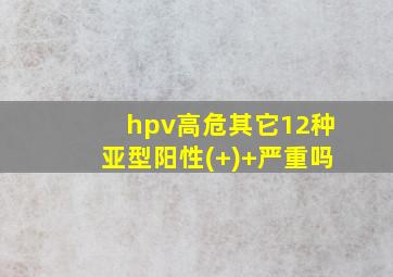 hpv高危其它12种亚型阳性(+)+严重吗