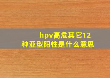 hpv高危其它12种亚型阳性是什么意思