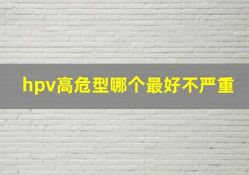 hpv高危型哪个最好不严重