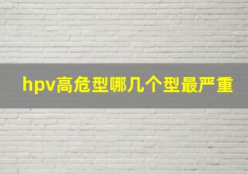 hpv高危型哪几个型最严重