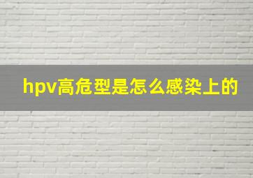 hpv高危型是怎么感染上的