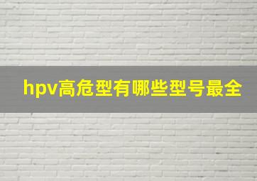 hpv高危型有哪些型号最全