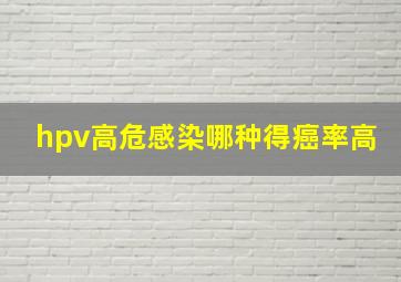 hpv高危感染哪种得癌率高