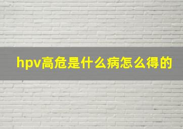 hpv高危是什么病怎么得的