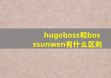 hugoboss和bosssunwen有什么区别