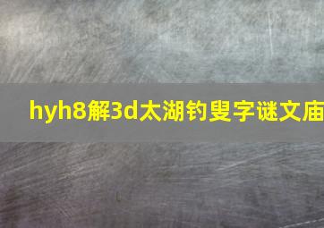 hyh8解3d太湖钓叟字谜文庙