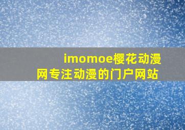 imomoe樱花动漫网专注动漫的门户网站