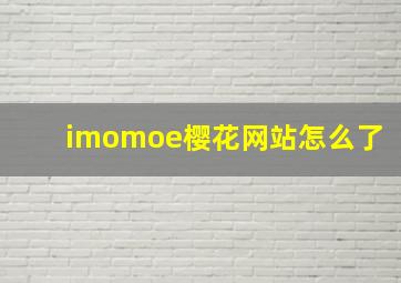 imomoe樱花网站怎么了