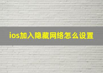 ios加入隐藏网络怎么设置