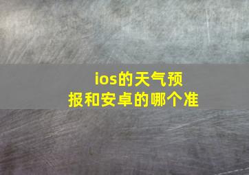 ios的天气预报和安卓的哪个准