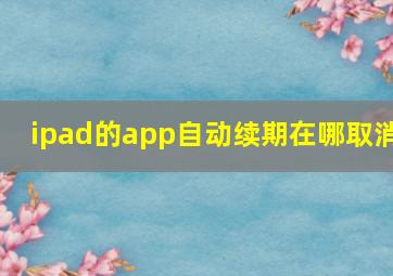 ipad的app自动续期在哪取消