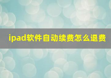 ipad软件自动续费怎么退费