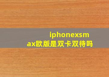 iphonexsmax欧版是双卡双待吗