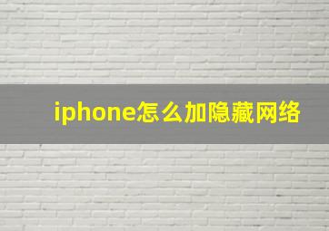 iphone怎么加隐藏网络