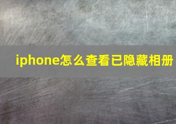 iphone怎么查看已隐藏相册