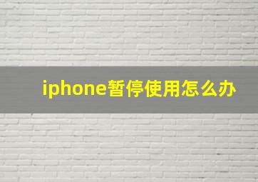 iphone暂停使用怎么办