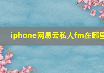 iphone网易云私人fm在哪里