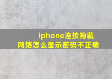 iphone连接隐藏网络怎么显示密码不正确