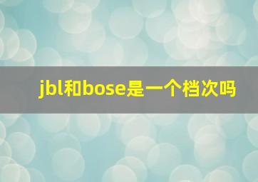 jbl和bose是一个档次吗