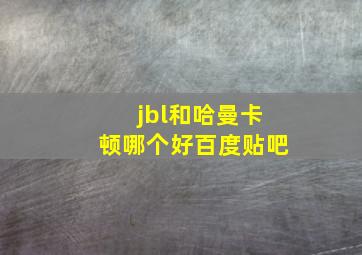 jbl和哈曼卡顿哪个好百度贴吧