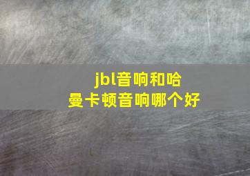 jbl音响和哈曼卡顿音响哪个好