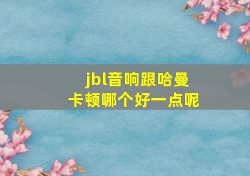 jbl音响跟哈曼卡顿哪个好一点呢