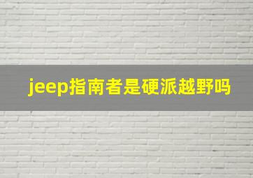 jeep指南者是硬派越野吗